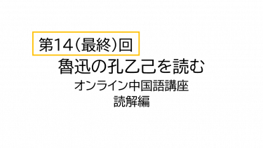 【第14回（最終回）】中国語で魯迅の孔乙己を読んでみる（オンライン中国語講座読解編）