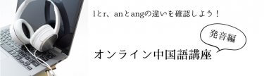 lとr、anとangの違いを確認しよう オンライン中国語講座発音編